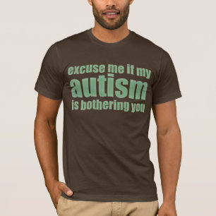 excuse me if my autism is bothering you T-Shirt