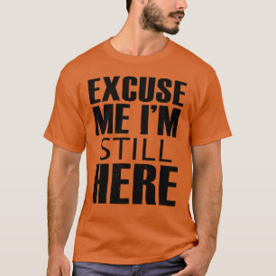 Excuse me, I'm still here T-Shirt