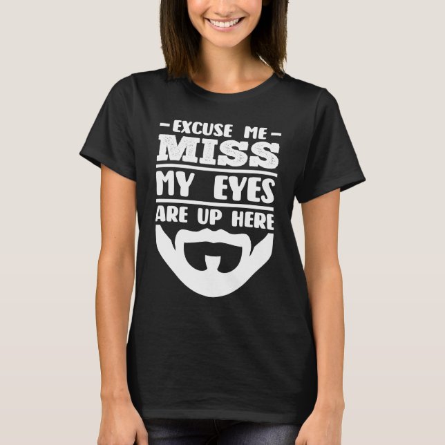 Excuse me Miss my Eyes are up here beard T-Shirt (Front)