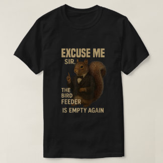 Excuse Me The Bird Feeder is Empty Again Funny T-Shirt