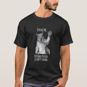 Excuse Me, The Bird Feeder Is Empty Again - Funny T-Shirt