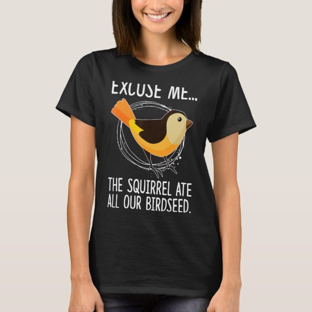 Excuse Me  The Squirrel Ate All Our Birdseed Birds T-Shirt (Front)
