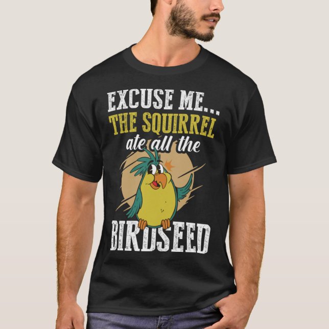 Excuse me The squirrel ate all the birdseed  Birdi T-Shirt (Front)