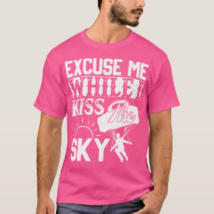 Excuse Me While I Kiss The Sky Funny Sky Diving T-Shirt