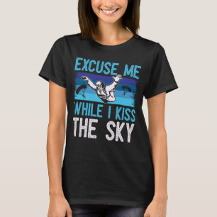 Excuse Me While I Kiss The Sky   Skydiving T-Shirt