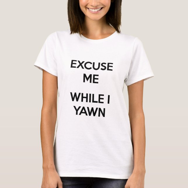 Excuse Me While I Yawn T-Shirt (Front)