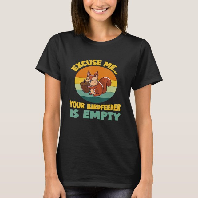 Excuse Me Your Bird Feeder Is Empty Cute Squirrel  T-Shirt (Front)