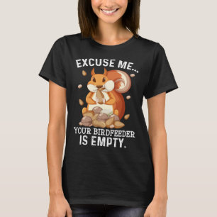 Excuse Me Your Bird Feeder Is Empty  Squirrel Quot T-Shirt