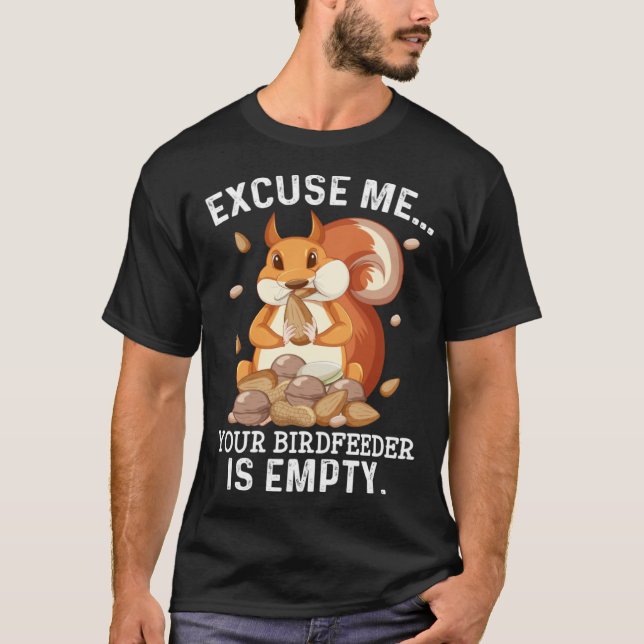 Excuse Me Your Bird Feeder Is Empty  Squirrel Quot T-Shirt (Front)