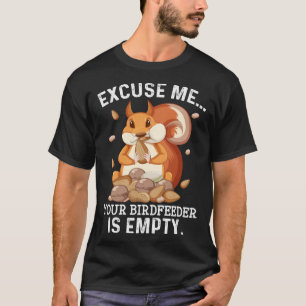 Excuse Me Your Bird Feeder Is Empty Squirrel Quot T-Shirt