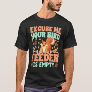 Excuse Me Your Bird Feeder Is Empty  squirrels T-Shirt