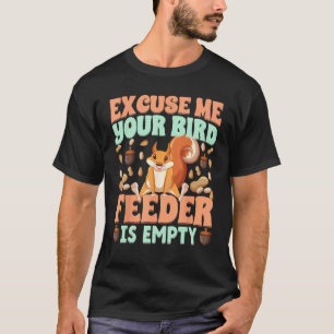 Excuse Me Your Bird Feeder Is Empty  squirrels T-Shirt