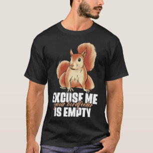 Excuse Me Your Birdfeeder Is Empty Quote for Squir T-Shirt