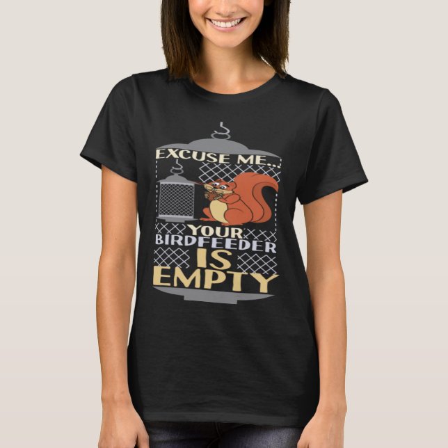 Excuse Me Your Birdfeeder Is Empty Squirrel Bird F T-Shirt (Front)