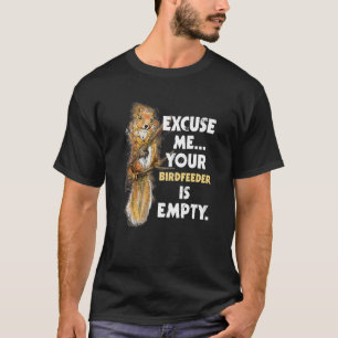 Excuse Me Your Birdfeeder Is Empty  Squirrel T-Shirt