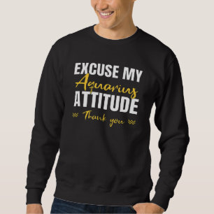 Excuse My Aquarius Attitude Zodiac Sign Attitude F Sweatshirt