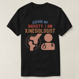 Excuse My Naivety…I Am Kinesiologist T-Shirt