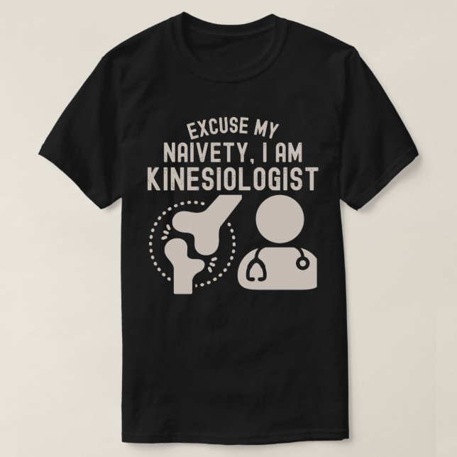Excuse My Naivety…I Am Kinesiologist T-Shirt (Design Front)