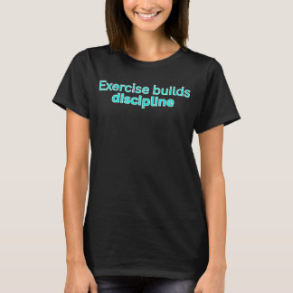 Exercise builds discipline-gym saying T-Shirt