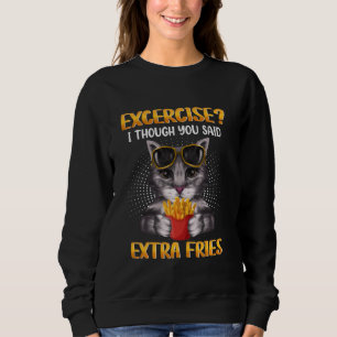 Exercise I Though You Said Extra Fries Funny Cat F Sweatshirt