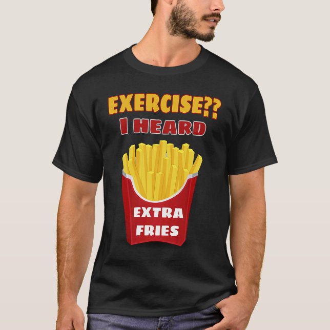 Exercise I Thought You Said Extra Fries Exercise P T-Shirt (Front)
