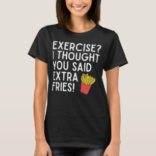 Exercise I Thought You Said Extra Fries Funny T-Sh T-Shirt