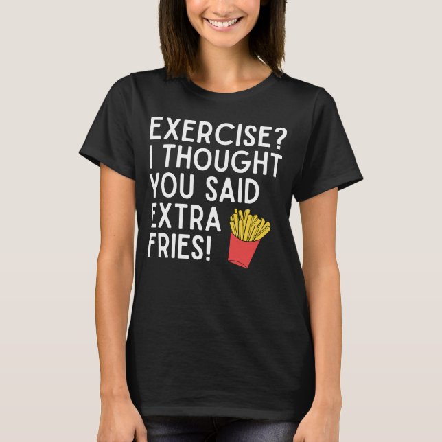 Exercise I Thought You Said Extra Fries Funny T-Sh T-Shirt (Front)