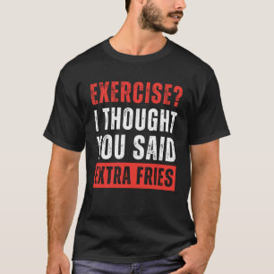 Exercise? I Thought You Said Extra Fries Funny T-Shirt