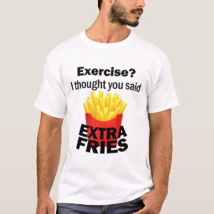 Exercise I thought you said extra fries – funny – T-Shirt