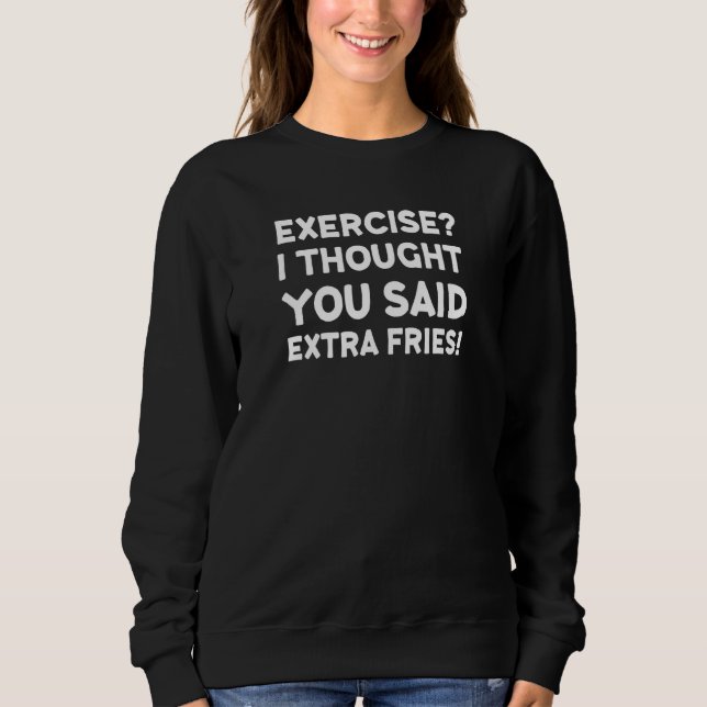 Exercise I Thought You Said Extra Fries Sweatshirt (Front)