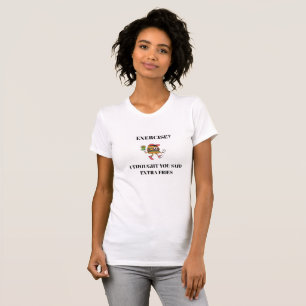 Exercise? I Thought You Said Extra Fries T-Shirt