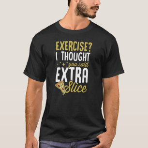 Exercise I Thought You Said Extra Slice   Pizza   T-Shirt
