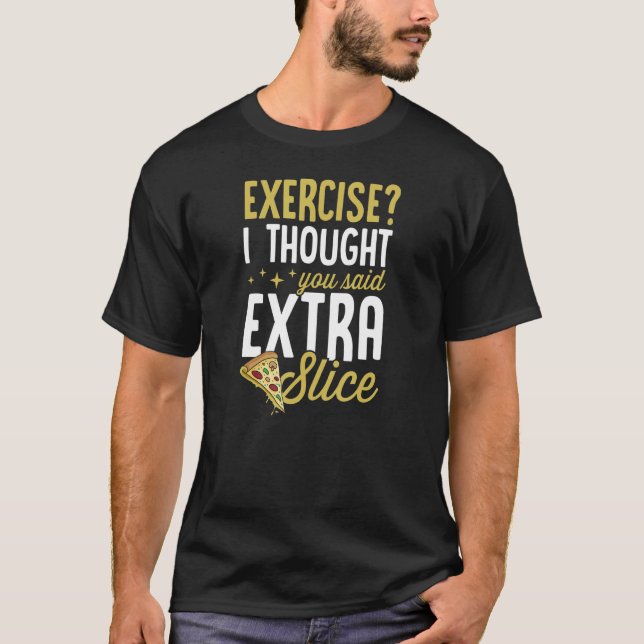 Exercise I Thought You Said Extra Slice   Pizza   T-Shirt (Front)