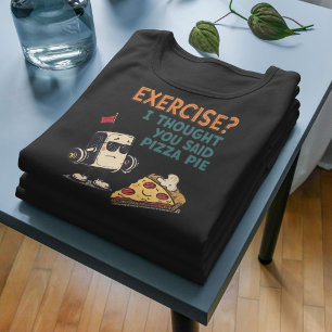 Exercise I Thought You Said Pizza Pie Funny Gym T-Shirt