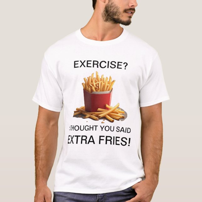 Exercise? Naw, Extra Fries! T-Shirt (Front)