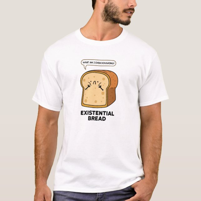 Existential Bread Funny Bread Pun T-Shirt (Front)