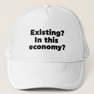 Existing? In this economy? Trucker Hat
