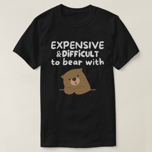 Expensive and Difficult To Bear With Funny T-Shirt (Design Front)