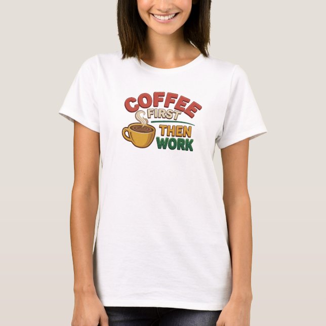 Expressive COFFEE FIRST THEN WORK Art Composition T-Shirt (Front)