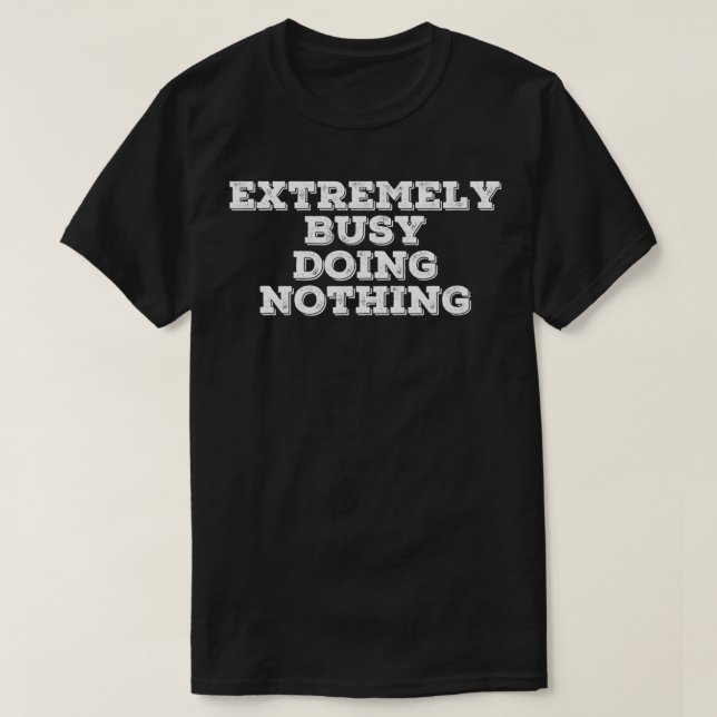 EXTREMELY BUSY DOING NOTHING Funny Lazy Gift Idea  T-Shirt (Design Front)