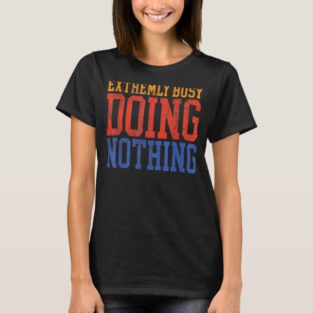 Extremely Busy Doing Nothing   Lazy T-Shirt (Front)