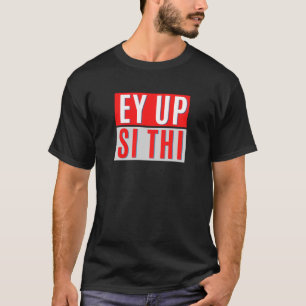 EY UP- SI THI - BRITISH YORKSHIRE SLANG T-Shirt
