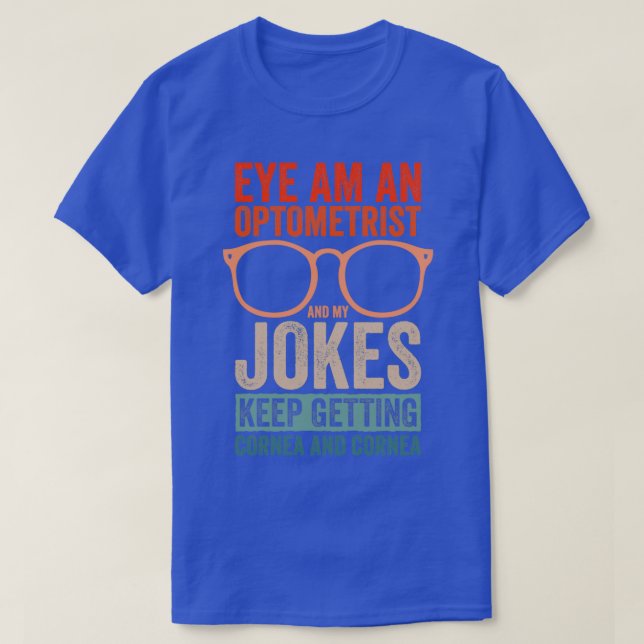 Eye Am An Optometrist And My Jokes Keep Getting Co T-Shirt (Design Front)