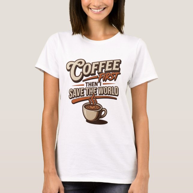 Eye-Catching COFFEE FIRST THEN SAVE WORLD T-Shirt (Front)