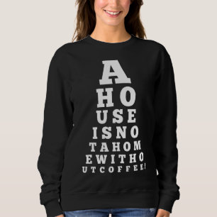 Eye Chart A House Is Not A Home Without Coffee Sweatshirt