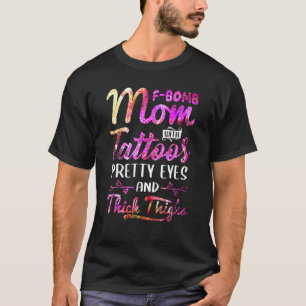 F Bomb Mom With Tattoos Pretty Eyes And Thick Thig T-Shirt
