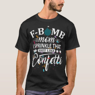 F Bomb Mum I Sprinkle That Like Confetti Funny Mot T-Shirt