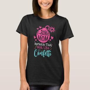 F Bomb Mum I Sprinkle That Sht Like Confetti T-Shirt