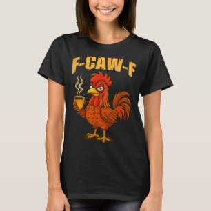 F Caw F Coffee Chicken F Kawf Rooster Funny Bird F T-Shirt