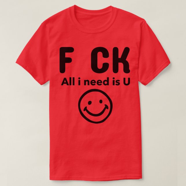 F CK All i need is U T-Shirt (Design Front)